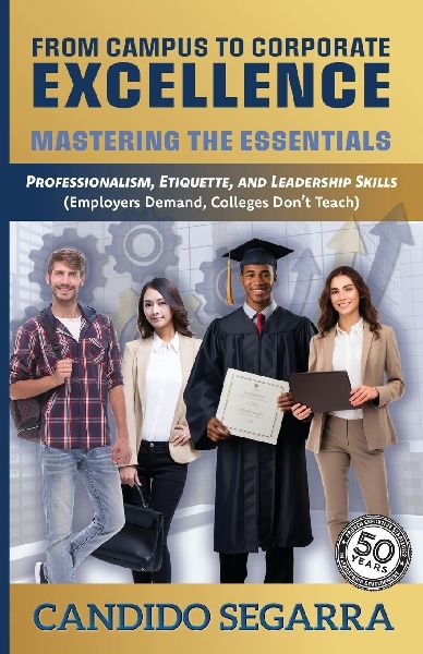 From Campus to Corporate Excellence: Mastering the Essentials: Professionalism, Etiquette, & Leadership Skills (Employers Demand, Colleges Dont Teach)