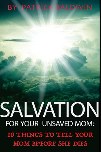 Salvation For Your Unsaved Mom 10 Things To Tell Your Mom Before She Dies