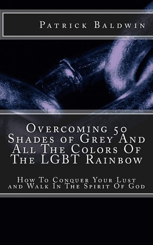 Overcoming 50 Shades of Grey And All The Colors Of The LGBT Rainbow How To Conquer Your Lust and Walk In The Spirit Of God