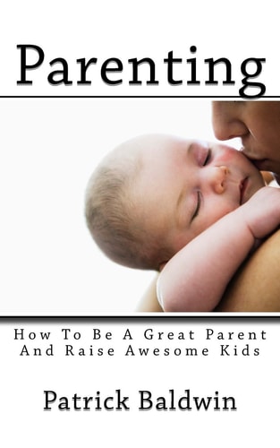 Parenting How To Be A Great Parent And Raise Awesome Kids