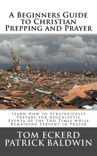 A Beginners Guide to Christian Prepping and Prayer Learn How to Strategically Prepare for Apocalyptic Events of the End Times While Remaining Fervent in Prayer
