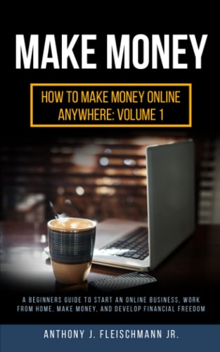 Make Money A Beginners Guide to Start an Online Business, Work from Home, Make Money, and Develop Financial Freedom