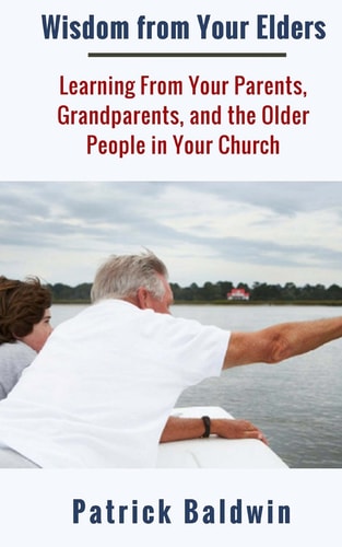 Wisdom from Your Elders Learning From Your Parents, Grandparents, and the Older People in Your Church