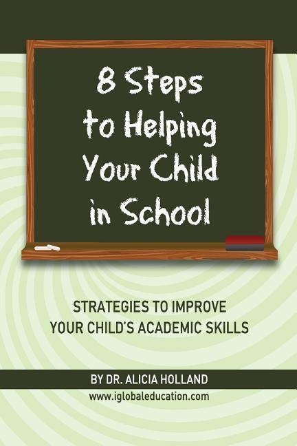 8 Steps to Helping Your Child in School: The Parents? Guide to Working with Their Child at Home: Strategies to Improve Your Childs Academic Skills