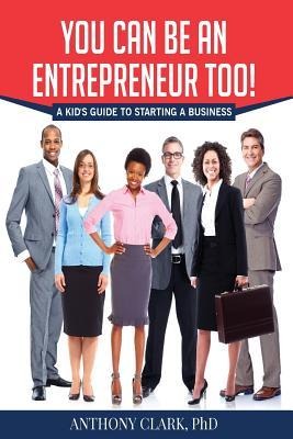 You Can Be An Entrepreneur Too!: A Kids Guide to Starting a Business
