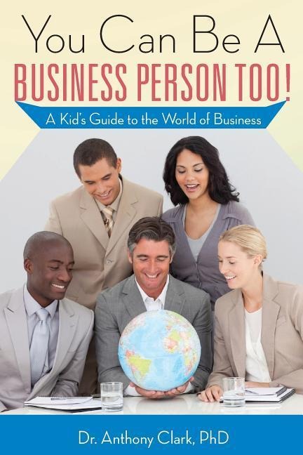 You Can Be A Business Person Too!: A Kids Guide to the World of Business