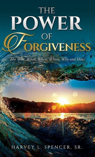 The Power of Forgiveness: The Who, What, When, Where, Why and How
