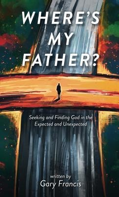 Wheres My Father?: Seeking and Finding God in the Expected and Unexpected