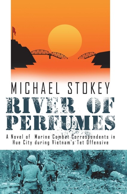 River of Perfumes: A Novel of Marine Combat Correspondents in Hue City during Vietnams Tet Offensive