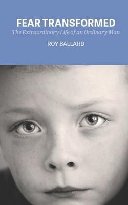 Fear Transformed: The Extraordinary Life of an Ordinary Man