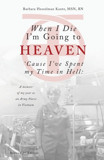 When I Die Im Going to Heaven Cause Ive Spent my Time in Hell: A memoir of my year as an Army Nurse in Vietnam