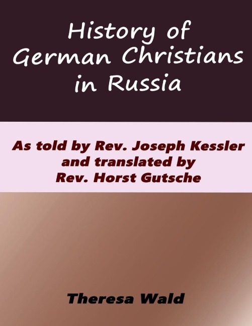 History of German Christians in Russia: As told by Rev. Joseph Kessler and translated by Rev. Horst Gutsche