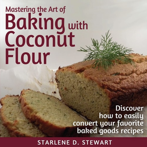 Mastering the Art of Baking with Coconut Flour Tips & Tricks for Success with This High-Protein, Super Food Flour + Discover How to Easily Convert Your Favorite Baked Goods Recipes