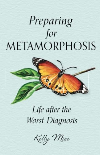 Preparing for Metamorphosis Life After the Worst Diagnosis