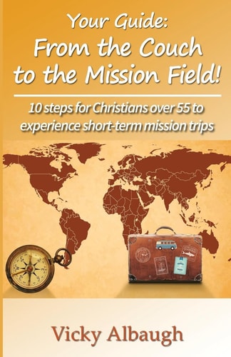 Your Guide From the Couch to the Mission Field: 10 Steps for Christians Over 55 to Experience Short-Term Mission Trips