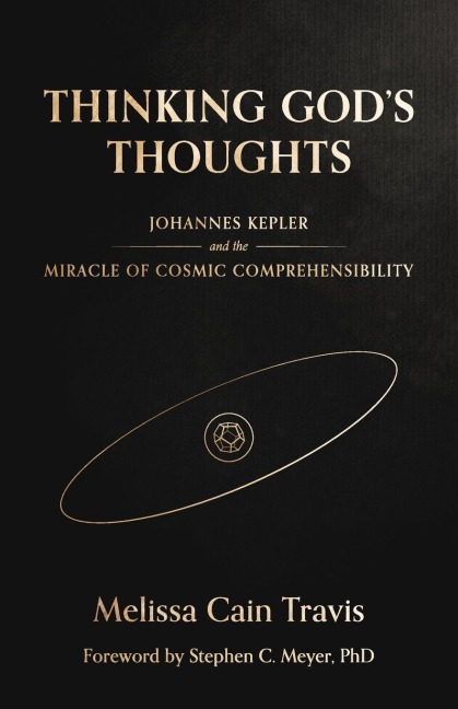 Thinking Gods Thoughts: Johannes Kepler and the Miracle of Cosmic Comprehensibility