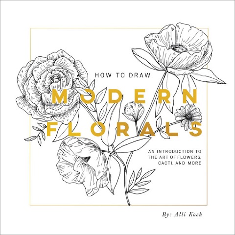 How To Draw Modern Florals: An Introduction to the Art of Flowers, Cacti, and More