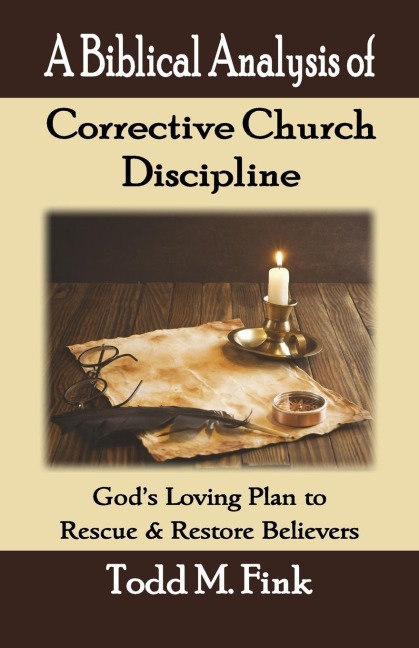 A Biblical Analysis of Corrective Church Discipline: Gods Loving Plan to Rescue and Restore Believers