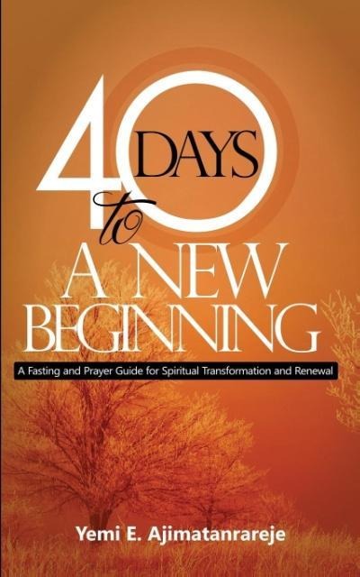 40 Days To A New Beginning: A Fasting and Prayer Guide for Spiritual Transformation and Renewal