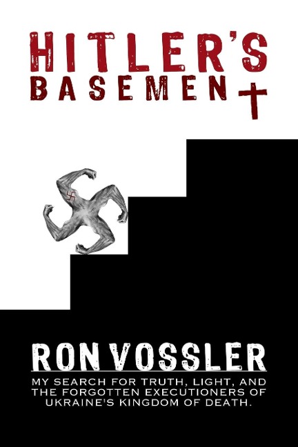 Hitlers Basement: My Search For Truth, Light, And The Forgotten Executioners Of Ukraines Kingdom Of Death