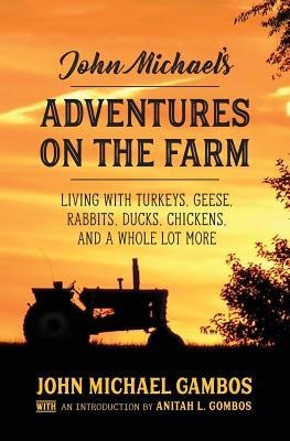 John Michaels Adventures on the Farm: Living with Turkeys, Geese, Rabbits, Ducks, Chickens, and a Whole Lot More