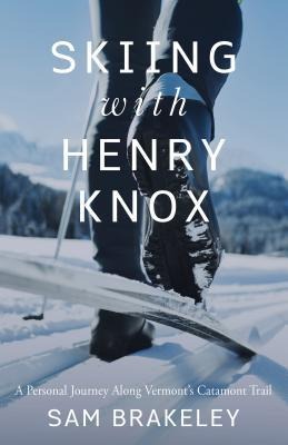 Skiing with Henry Knox: A Personal Journey Along Vermonts Catamount Trail