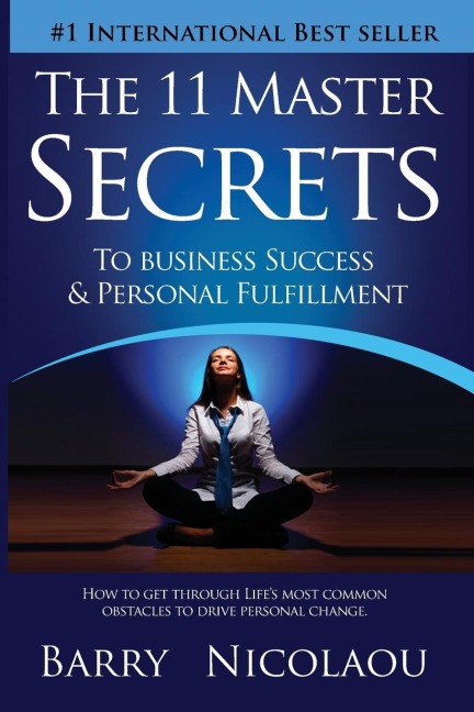 The 11 Master Secrets To Business Success & Personal Fulfilment: How To Get Through Lifes Most Common Obstacles To Drive Personal Change