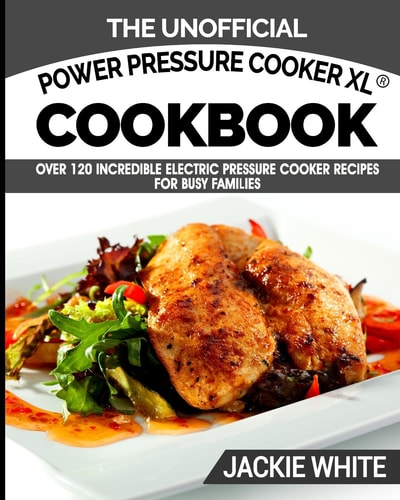 The Unofficial Power Pressure Cooker XL(R) Cookbook Over 120 Incredible Electric Pressure Cooker Recipes For Busy Families (Electric Pressure Cooker Recipes Series)