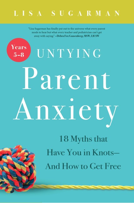 Untying Parent Anxiety (Years 5-8): 18 Myths That Have You in Knots--And How to Get Free
