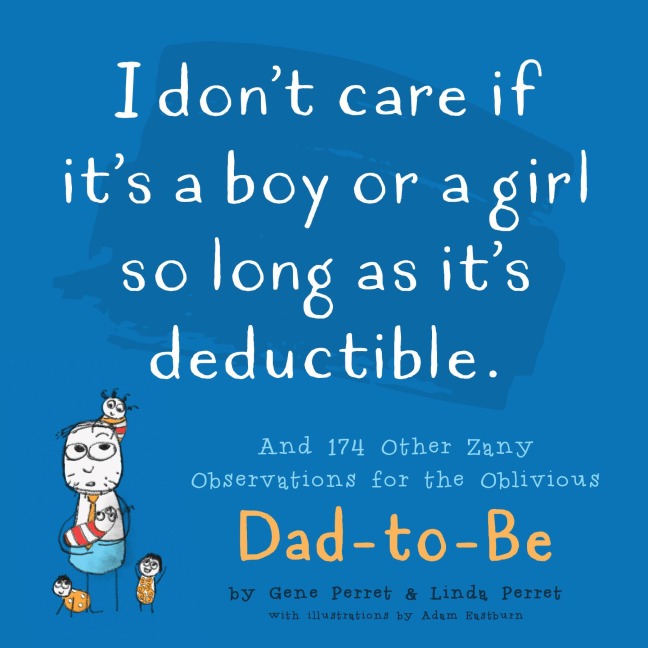 I Don't Care If It's a Boy or a Girl So Long as It's Deductible: And 174 Other Zany Remarks for the Oblivious Dad-To-Be
