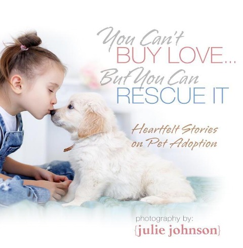 You Cant Buy Love ... But You Can Rescue It: Heartfelt Stories on Pet Adoption
