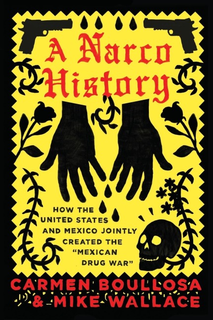 A Narco History: How the United States and Mexico Jointly Created the Mexican Drug War