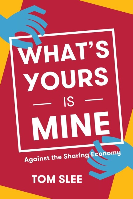 Whats Yours Is Mine: Against the Sharing Economy