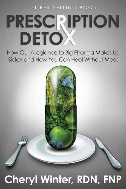 Prescription Detox: How Our Allegiance to Big Pharma Makes Us Sicker and How You Can Heal Without Meds