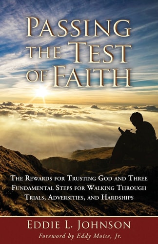 Passing the Test of Faith The Rewards for Trusting God and Three Fundamental Steps for Walking Through Trials, Adversities, and Hardships