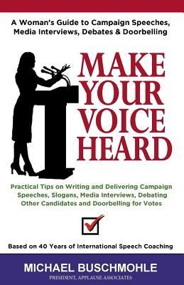 Make Your Voice Heard: A Womans Guide to Campaign Speeches, Media Interviews, Debates and Doorbelling