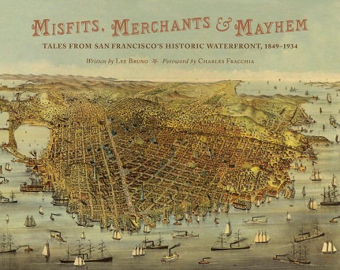 Misfits, Merchants, and Mayhem: Tales from San Franciscos Historic Waterfront, 1849-1934