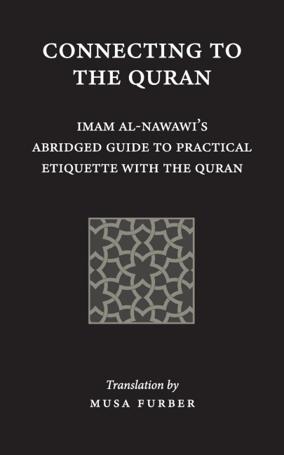 Connecting to the Quran: Imam al-Nawawis Abridged Guide to Practical Etiquette with the Quran