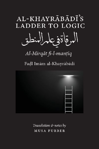 Al-Khayrabadi's Ladder to Logic: Al-Mirqat fi 'ilm al-mantiq