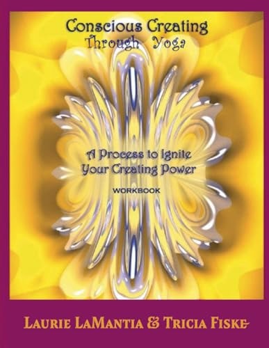 Conscious Creating Through Yoga A Process to Ignite Your Creating Power