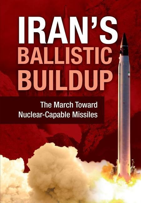 Irans Ballistic Buildup: The March Toward Nuclear-Capable Missiles