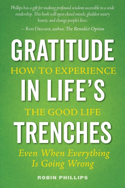 Gratitude in Lifes Trenches: How to Experience the Good Life . . . Even When Everything Is Going Wrong