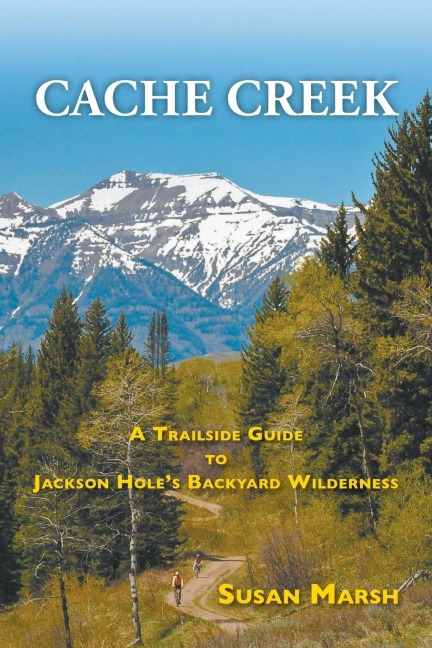 Cache Creek: A Trailguide to Jackson Holes Backyard Wilderness