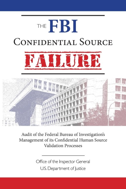 The FBI Confidential Source Failure: Audit of the Federal Bureau of Investigations Management of its Confidential Human Source Validation Processes by the Office of the Inspector General