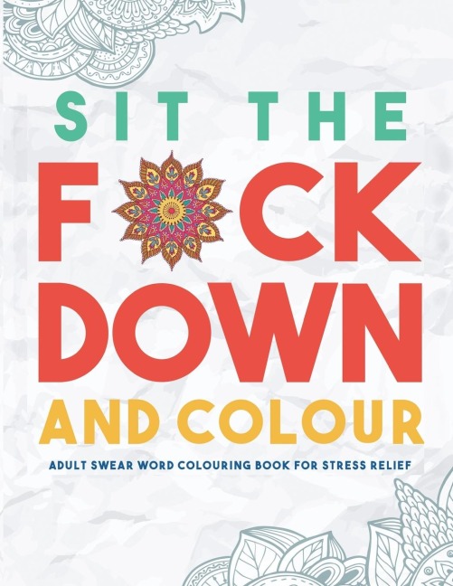 Sit the F*ck Down and Colour: Adult Swear Word Colouring Book for Stress Relief