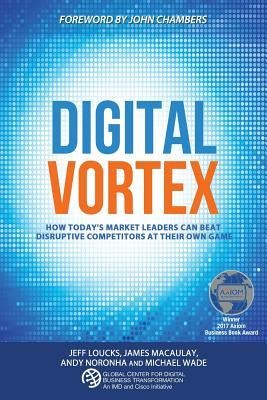 Digital Vortex: How Todays Market Leaders Can Beat Disruptive Competitors at Their Own Game