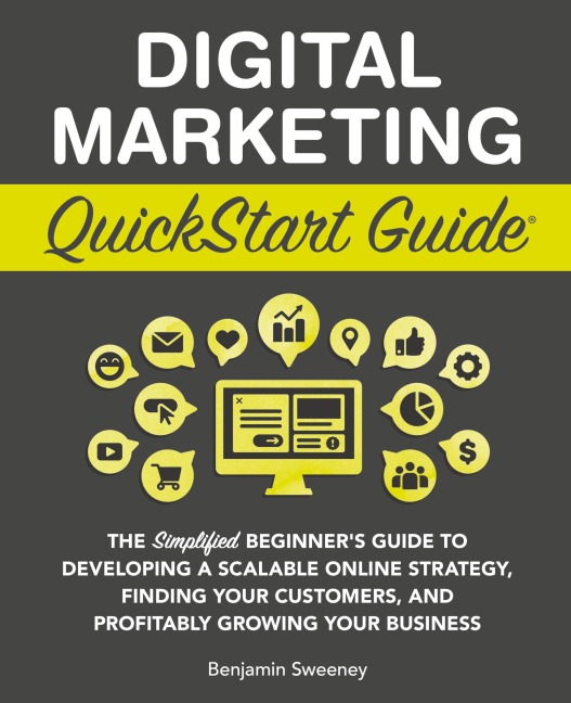 Digital Marketing QuickStart Guide: The Simplified Beginner's Guide to Developing a Scalable Online Strategy, Finding Your Customers, and Profitably Growing Your Business