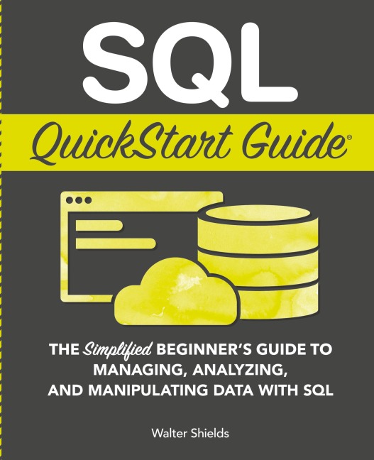 SQL QuickStart Guide: The Simplified Beginners Guide to Managing, Analyzing, and Manipulating Data With SQL