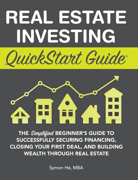 Real Estate Investing QuickStart Guide: The Simplified Beginners Guide to Successfully Securing Financing, Closing Your First Deal, and Building Wealth Through Real Estate