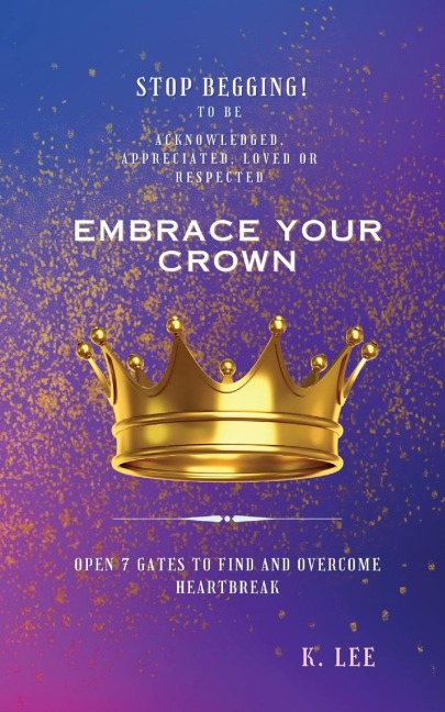 Embrace Your Crown: Open 7 Gates to Find and Overcome Heartbreak